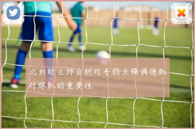 比利时主帅分析对手弱点强调德凯对球队的重要性